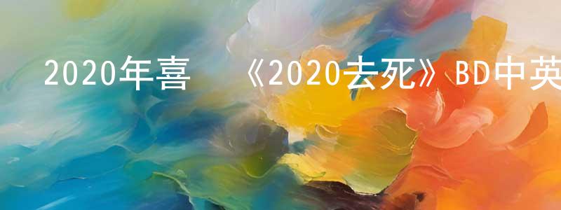 別福泉的網絡影視資源,2020年喜劇《2020去死》BD中英雙字幕迅雷下載_深夜電影